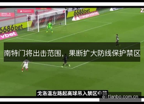 南特门将出击范围,果断扩大防线保护禁区 南特门将出击范围,果断扩大防线保护禁区