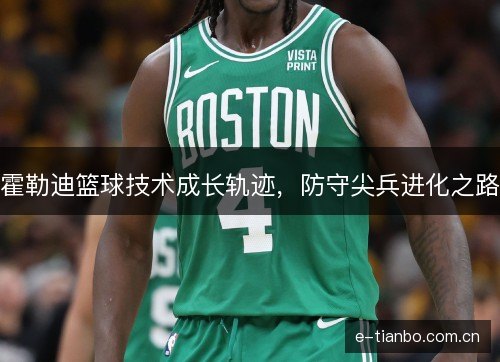霍勒迪篮球技术成长轨迹，防守尖兵进化之路